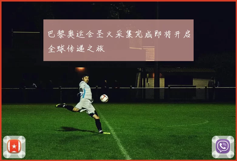 巴黎奥运会圣火采集完成即将开启全球传递之旅