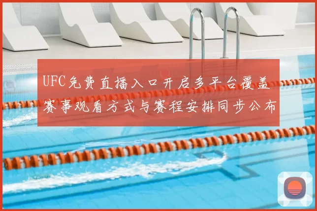 UFC免费直播入口开启多平台覆盖 赛事观看方式与赛程安排同步公布