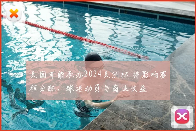 美国可能承办2024美洲杯 将影响赛程分配、球迷动员与商业收益