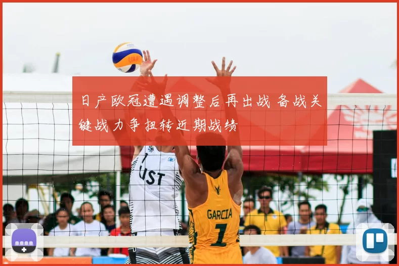 日产欧冠遭遇调整后再出战 备战关键战力争扭转近期战绩
