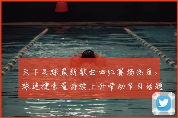天下足球最新歌曲回归赛场热度，球迷搜索量持续上升带动节目话题扩散