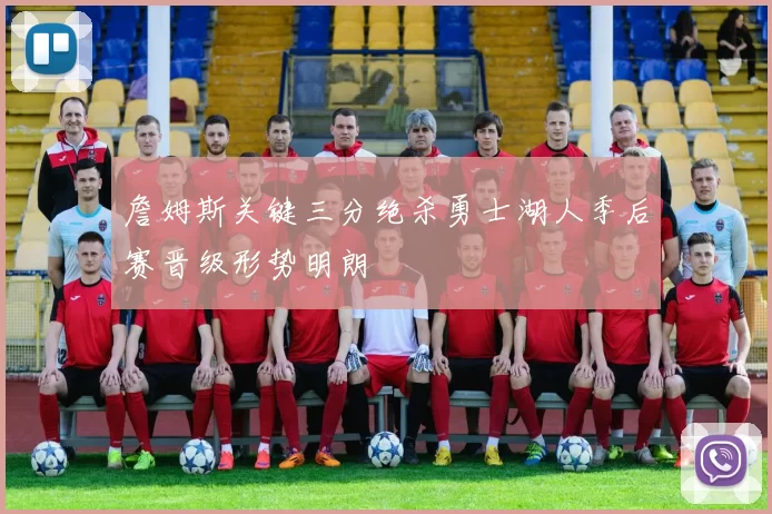 詹姆斯关键三分绝杀勇士湖人季后赛晋级形势明朗