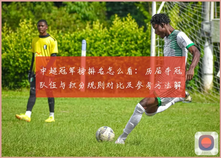 中超冠军榜排名怎么看：历届夺冠队伍与积分规则对比及参考方法解析