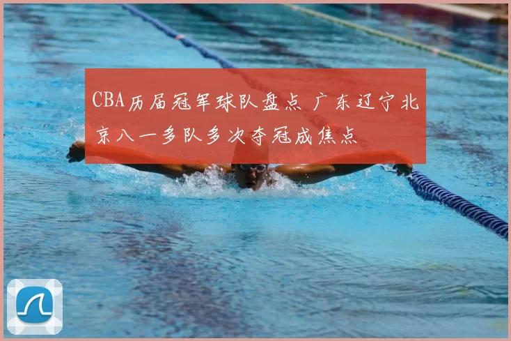 CBA历届冠军球队盘点 广东辽宁北京八一多队多次夺冠成焦点