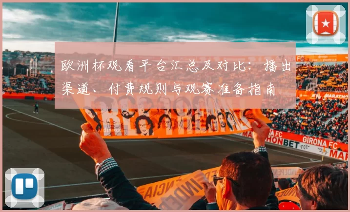 欧洲杯观看平台汇总及对比：播出渠道、付费规则与观赛准备指南