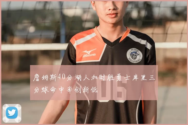 詹姆斯40分湖人加时胜勇士库里三分球命中率创新低