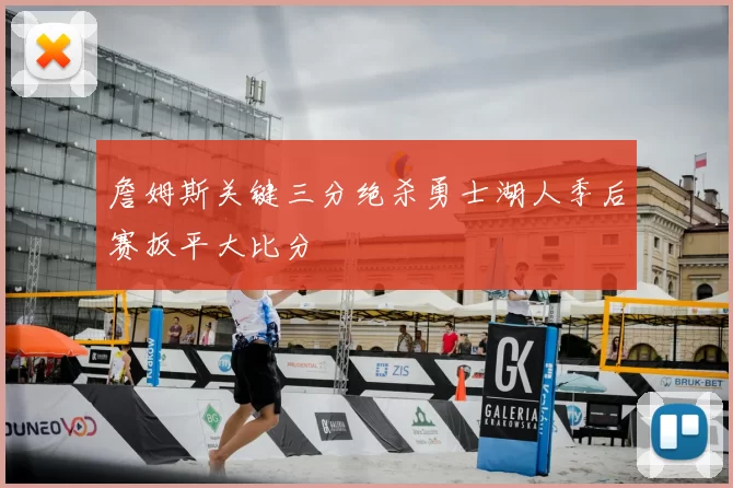 詹姆斯关键三分绝杀勇士湖人季后赛扳平大比分