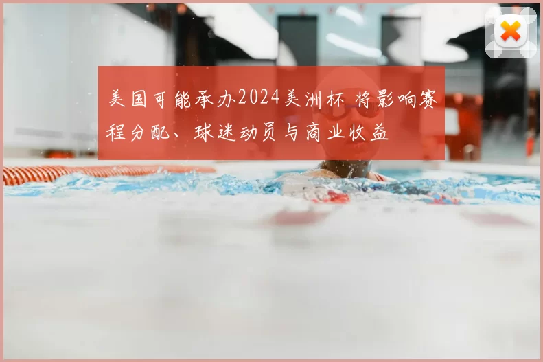 美国可能承办2024美洲杯 将影响赛程分配、球迷动员与商业收益