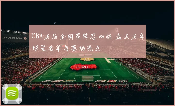 CBA历届全明星阵容回顾 盘点历年球星名单与赛场亮点