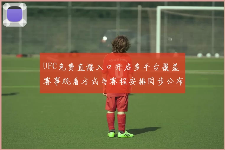 UFC免费直播入口开启多平台覆盖 赛事观看方式与赛程安排同步公布