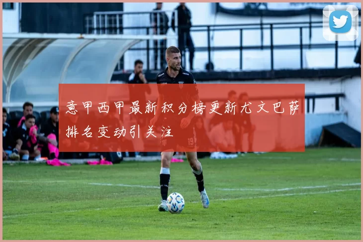 意甲西甲最新积分榜更新尤文巴萨排名变动引关注