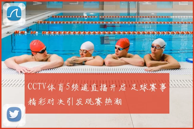 CCTV体育5频道直播开启 足球赛事精彩对决引发观赛热潮