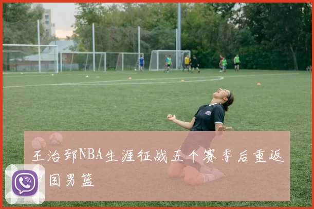 王治郅NBA生涯征战五个赛季后重返中国男篮