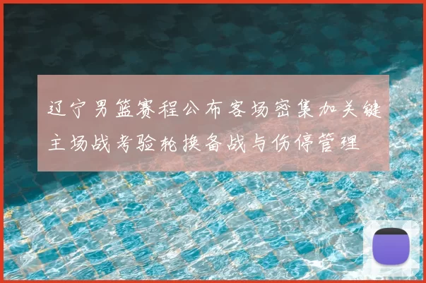 辽宁男篮赛程公布客场密集加关键主场战考验轮换备战与伤停管理
