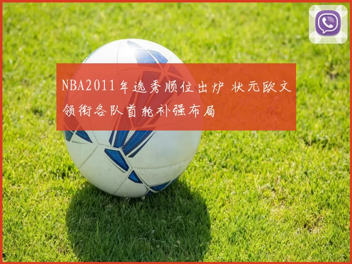 NBA2011年选秀顺位出炉 状元欧文领衔各队首轮补强布局