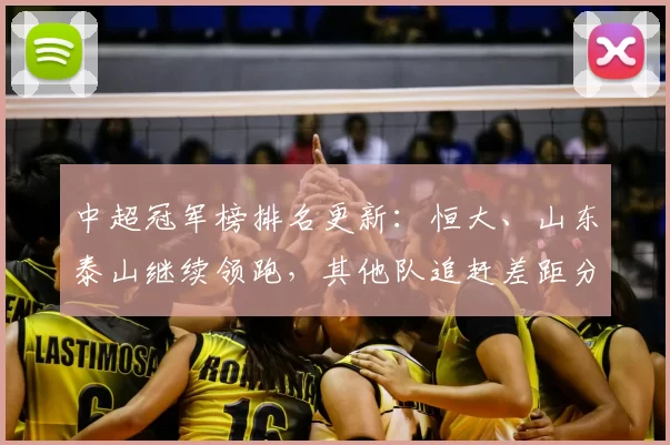 中超冠军榜排名更新：恒大、山东泰山继续领跑，其他队追赶差距分布解读