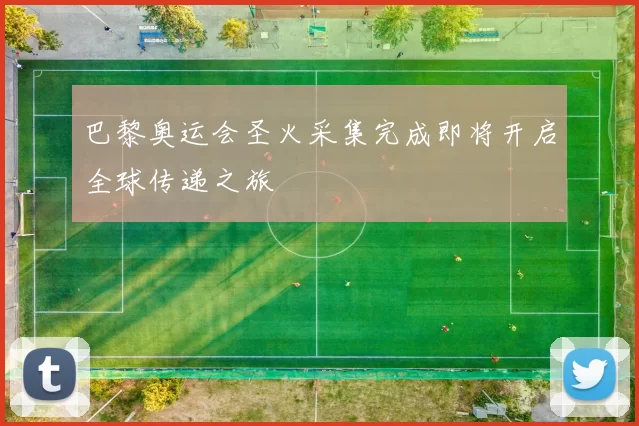 巴黎奥运会圣火采集完成即将开启全球传递之旅