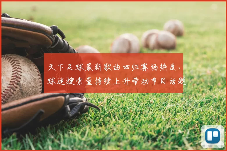 天下足球最新歌曲回归赛场热度，球迷搜索量持续上升带动节目话题扩散